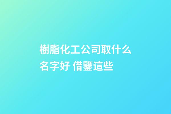 樹脂化工公司取什么名字好 借鑒這些-第1張-公司起名-玄機派